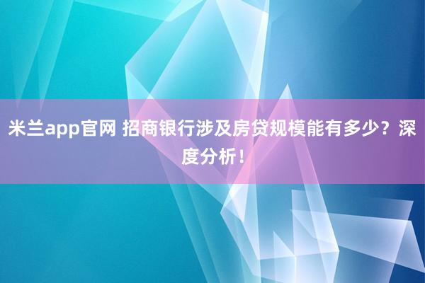 米兰app官网 招商银行涉及房贷规模能有多少？深度分析！