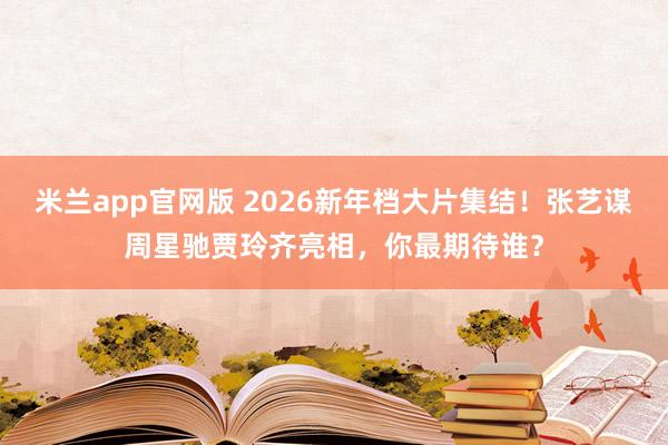 米兰app官网版 2026新年档大片集结！张艺谋周星驰贾玲齐亮相，你最期待谁？