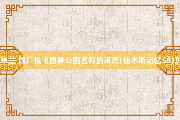 米兰 魏广悦《西林公园名称的来历(佳木斯记忆58)》
