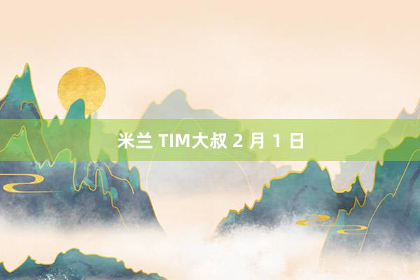 米兰 TIM大叔 2 月 1 日
