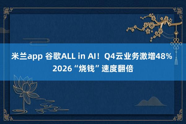 米兰app 谷歌ALL in AI！Q4云业务激增48% 2026“烧钱”速度翻倍
