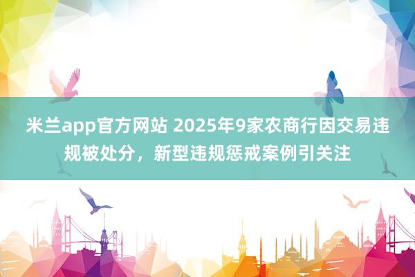 米兰app官方网站 2025年9家农商行因交易违规被处分，新型违规惩戒案例引关注