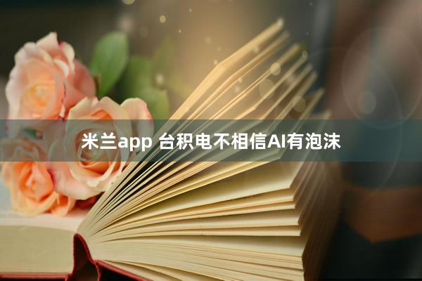 米兰app 台积电不相信AI有泡沫