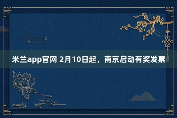 米兰app官网 2月10日起，南京启动有奖发票