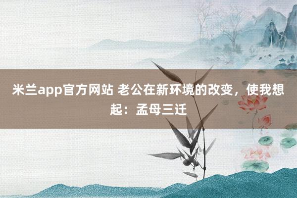 米兰app官方网站 老公在新环境的改变，使我想起：孟母三迁