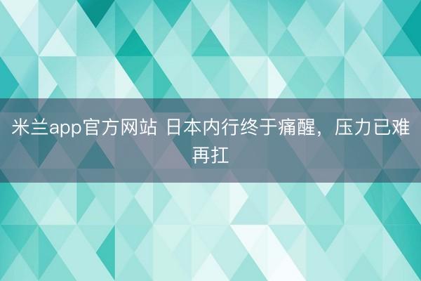 米兰app官方网站 日本内行终于痛醒，压力已难再扛
