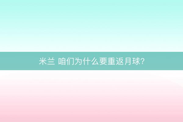 米兰 咱们为什么要重返月球?