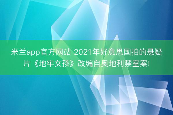 米兰app官方网站 2021年好意思国拍的悬疑片《地牢女孩》改编自奥地利禁室案!