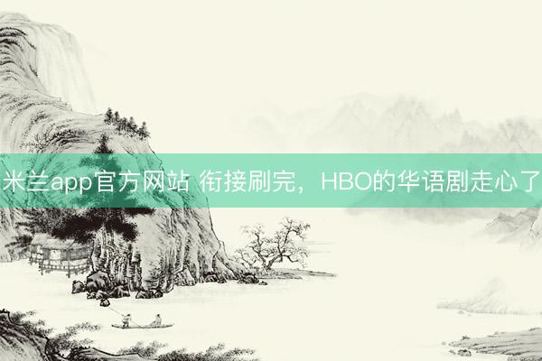 米兰app官方网站 衔接刷完，HBO的华语剧走心了